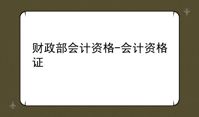 财政部会计资格-会计资格证