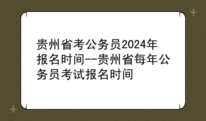 贵州省考公务员2024年报名时间--贵州省每年公务员考试报名时间