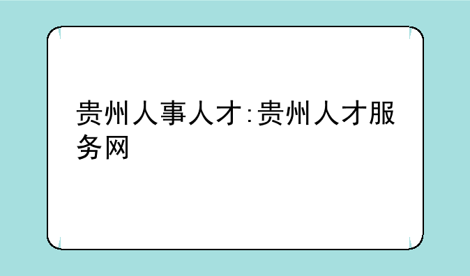 贵州人事人才:贵州人才服务网