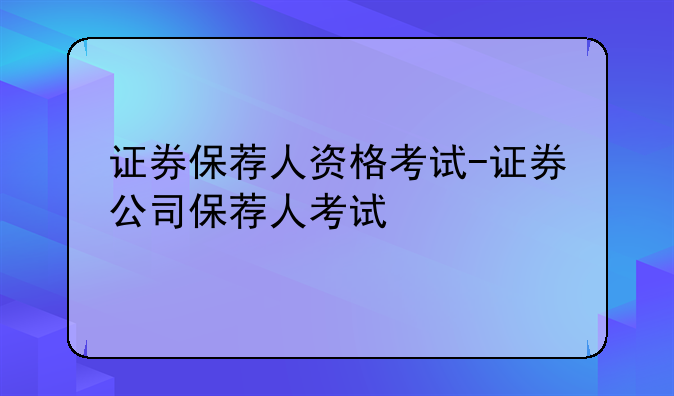 证券保荐人资格考试-证券公司保荐人考试