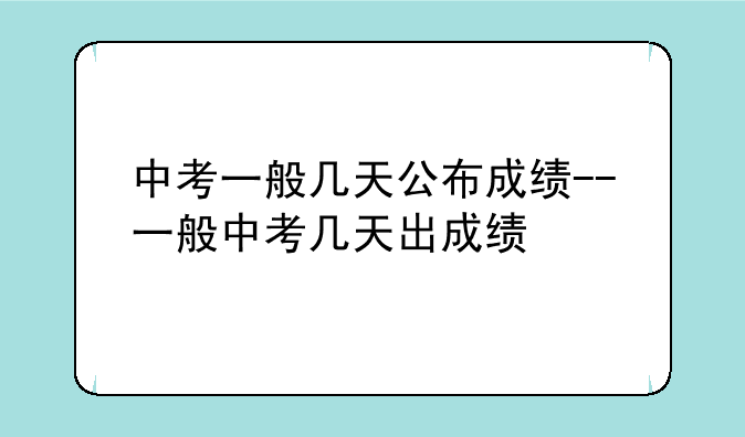 中考一般几天公布成绩--一般中考几天出成绩