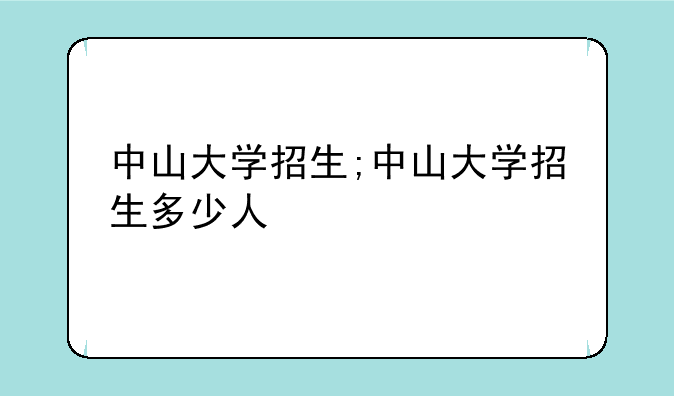中山大学招生;中山大学招生多少人