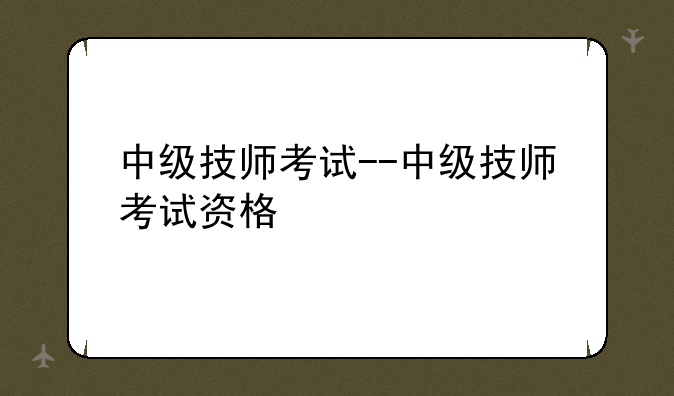 中级技师考试--中级技师考试资格