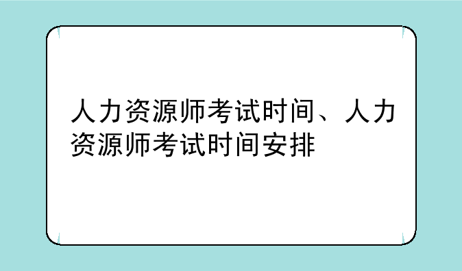 人力资源师考试时间、人力资源师考试时间安排