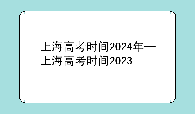 上海高考时间2024年—上海高考时间2023