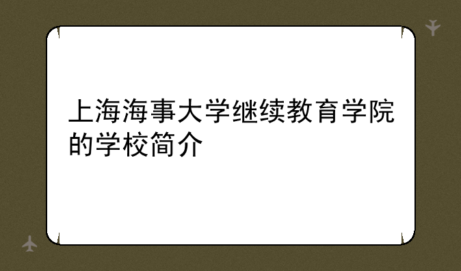 上海海事大学继续教育学院的学校简介