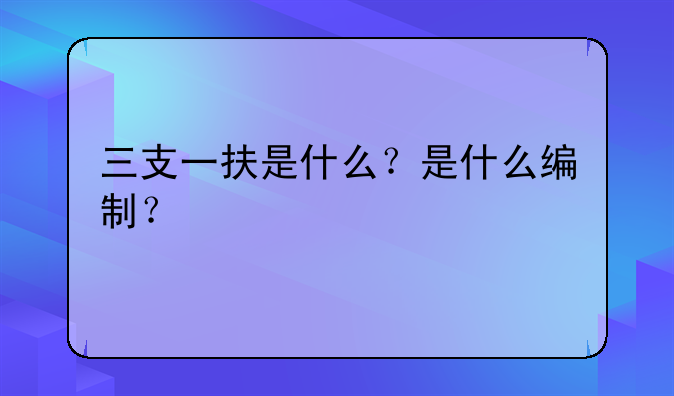 三支一扶是什么？是什么编制？