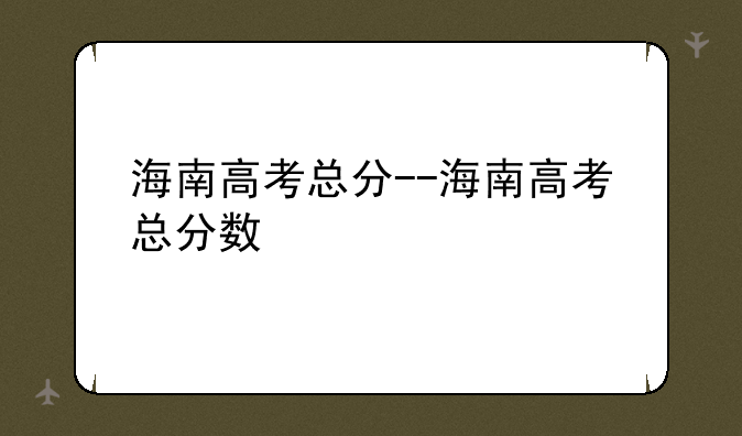 海南高考总分--海南高考总分数