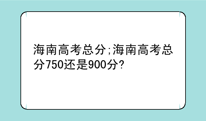 海南高考总分;海南高考总分750还是900分?