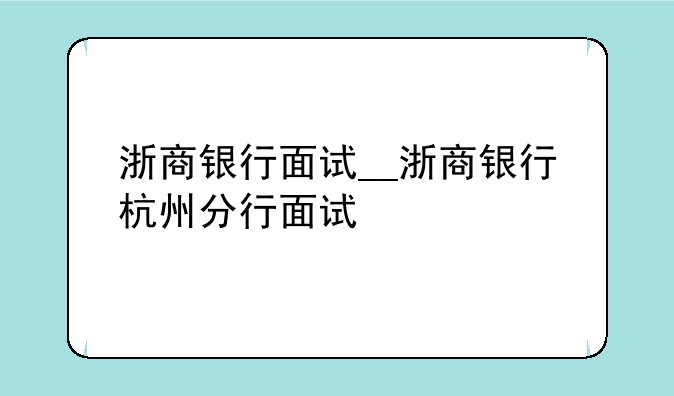 浙商银行面试__浙商银行杭州分行面试