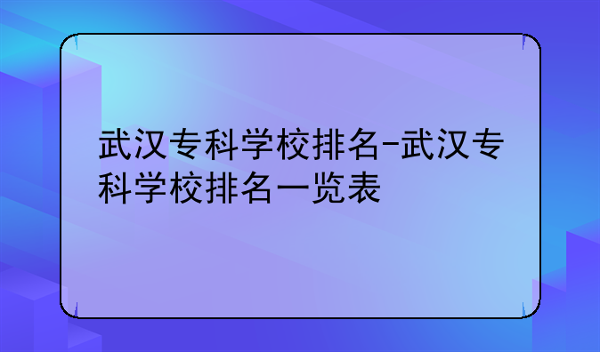 武汉专科学校排名-武汉专科学校排名一览表