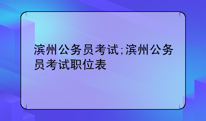 滨州公务员考试;滨州公务员考试职位表