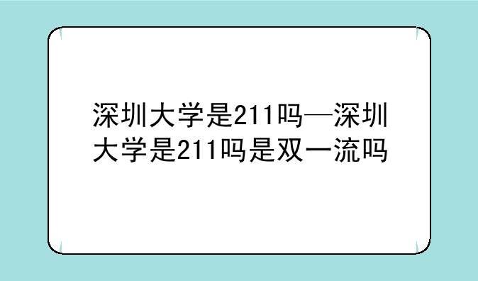 深圳大学是211吗—深圳大学是211吗是双一流吗