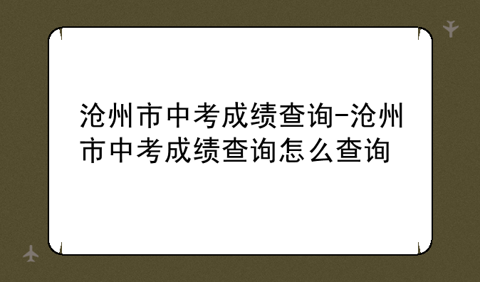 沧州市中考成绩查询-沧州市中考成绩查询怎么查询