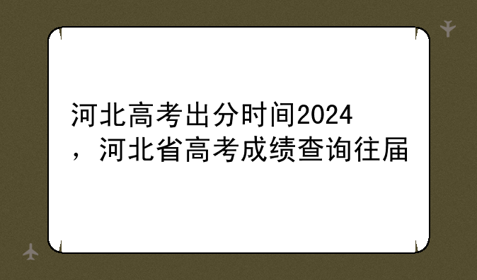 河北高考出分时间2024，河北省高考成绩查询往届