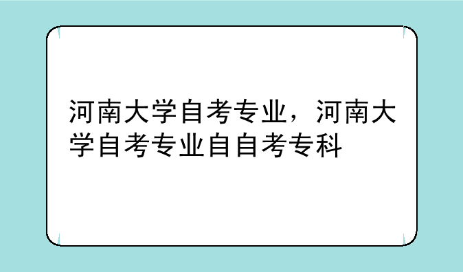 河南大学自考专业，河南大学自考专业自自考专科