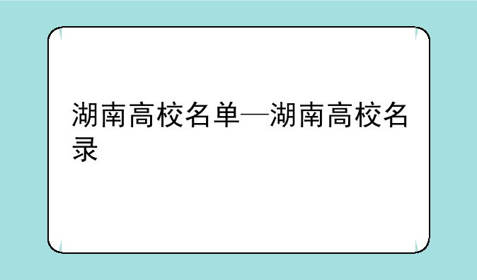 湖南高校名单—湖南高校名录