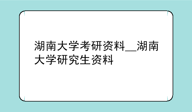 湖南大学考研资料__湖南大学研究生资料