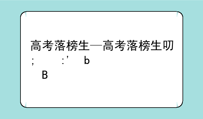 高考落榜生—高考落榜生可以复读吗