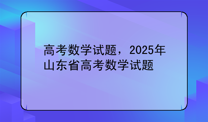 高考数学试题，2025年山东省高考数学试题