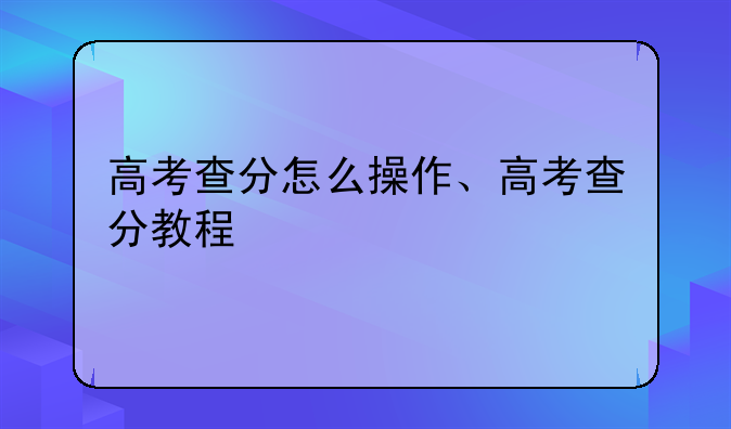 高考查分怎么操作、高考查分教程