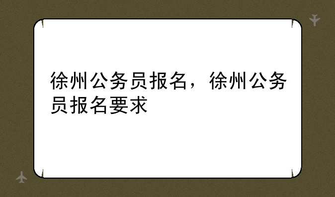 徐州公务员报名，徐州公务员报名要求