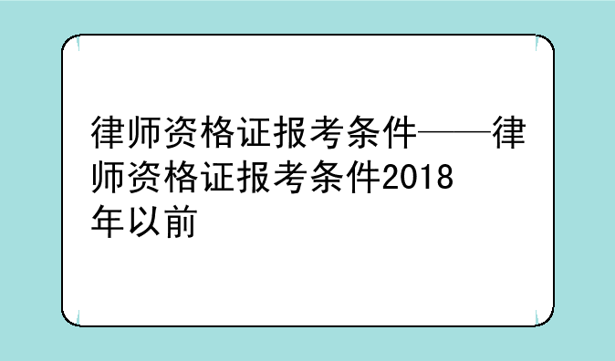 律师资格证报考条件——律师资格证报考条件2018年以前