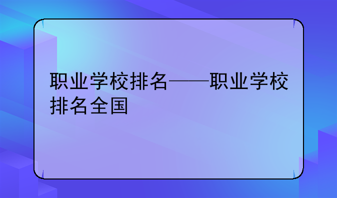 职业学校排名——职业学校排名全国