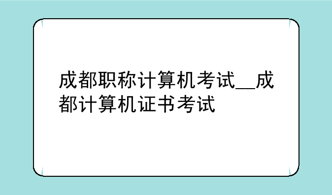 成都职称计算机考试__成都计算机证书考试