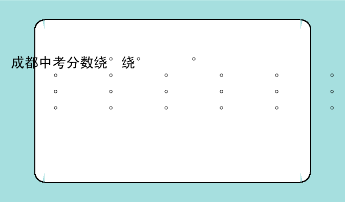 成都中考分数线2024年公布—成都中考分数线多久公布