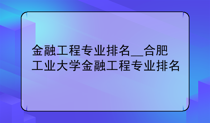 金融工程专业排名__合肥工业大学金融工程专业排名