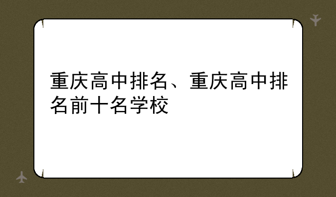 重庆高中排名、重庆高中排名前十名学校