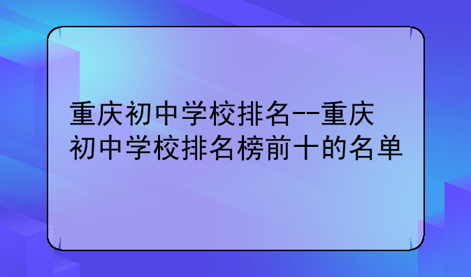 重庆初中学校排名--重庆初中学校排名榜前十的名单
