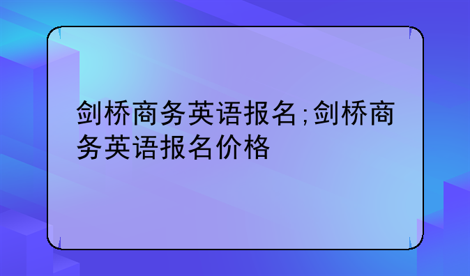 剑桥商务英语报名;剑桥商务英语报名价格