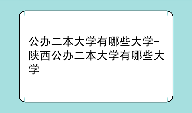 公办二本大学有哪些大学-陕西公办二本大学有哪些大学