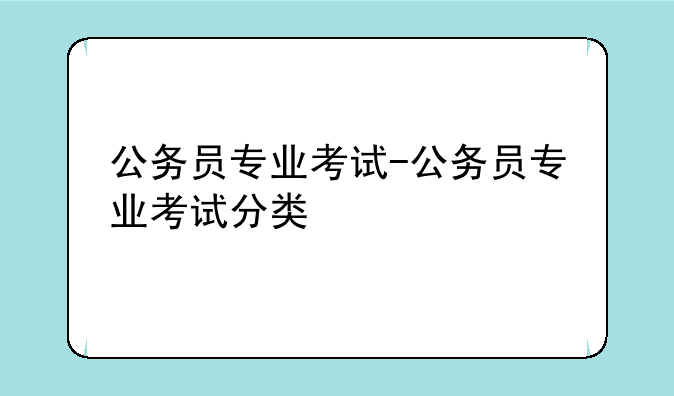 公务员专业考试-公务员专业考试分类