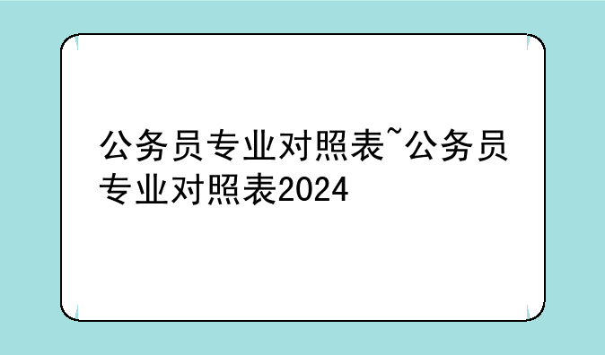 公务员专业对照表~公务员专业对照表2024