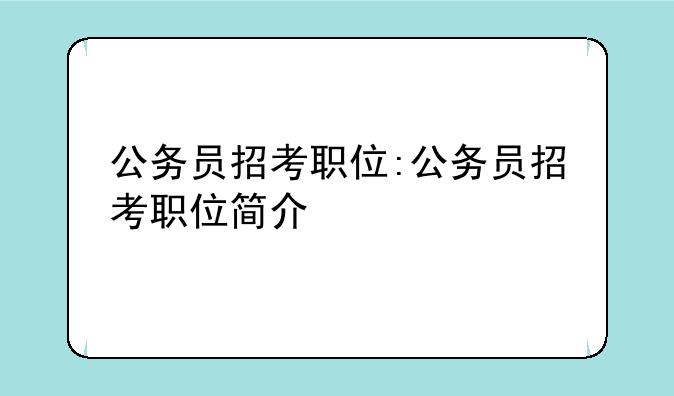 公务员招考职位:公务员招考职位简介